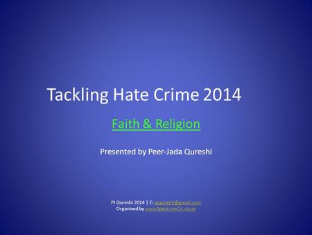 Tackling Hate Crime2014 Faith & Religion Presented by Peer-Jada Qureshi PJ Qureshi 2014 | E: Organised by