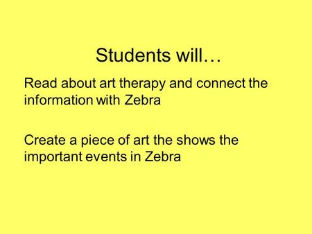 Students will… Read about art therapy and connect the information with Zebra Create a piece of art the shows the important events in Zebra.