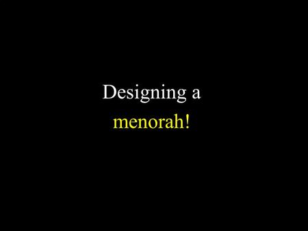 Designing a menorah!. Today we will make a menorah!