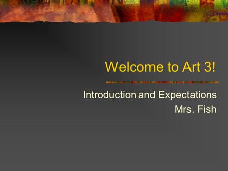 Welcome to Art 3! Introduction and Expectations Mrs. Fish.