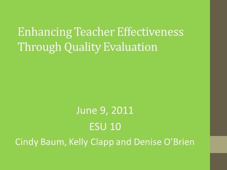 Enhancing Teacher Effectiveness Through Quality Evaluation June 9, 2011 ESU 10 Cindy Baum, Kelly Clapp and Denise O’Brien.