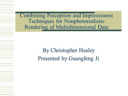 Combining Perception and Impressionist Techniques for Nonphotorealistic Rendering of Multidimensional Data By Christopher Healey Presented by Guangfeng.