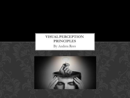 By Andrea Rees. Gestalt Principles 1) Closure 2) Proximity 3) Similarity 4) Figure VISUAL PERCEPTION PRINCIPLES OVERVIEW Depth Principles Binocular 1)