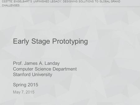 Prof. James A. Landay Computer Science Department Stanford University Spring 2015 CS 377 E : ENGELBART ’ S UNFINISHED LEGACY : DESIGNING SOLUTIONS TO GLOBAL.