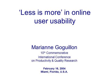 ‘Less is more’ in online user usability Marianne Goguillon 10 th Commemorative International Conference on Productivity & Quality Research February 16,