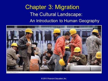 © 2011 Pearson Education, Inc. Chapter 3: Migration The Cultural Landscape: An Introduction to Human Geography.