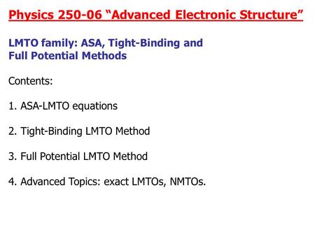 Physics 250-06 “Advanced Electronic Structure” LMTO family: ASA, Tight-Binding and Full Potential Methods Contents: 1. ASA-LMTO equations 2. Tight-Binding.