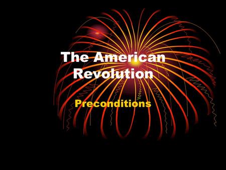 The American Revolution Preconditions. French & Indian War (1754-63) The Aftermath French: thrown off of the continent Spanish: cedes Florida to the British.