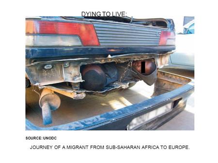 DYING TO LIVE: SOURCE: UNODC JOURNEY OF A MIGRANT FROM SUB-SAHARAN AFRICA TO EUROPE.