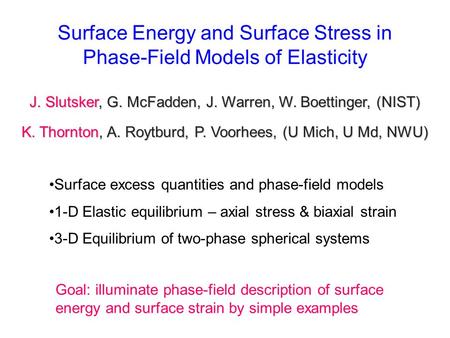 J. Slutsker, G. McFadden, J. Warren, W. Boettinger, (NIST) K. Thornton, A. Roytburd, P. Voorhees, (U Mich, U Md, NWU) Surface Energy and Surface Stress.