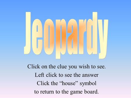 Click on the clue you wish to see. Left click to see the answer Click the “house” symbol to return to the game board.