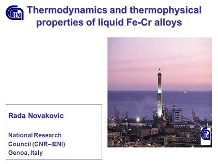 Thermodynamics and thermophysical properties of liquid Fe-Cr alloys Thermodynamics and thermophysical properties of liquid Fe-Cr alloys Rada Novakovic.