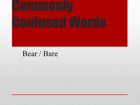 Commonly Confused Words Bear / Bare. Commonly Confused Words Bear = to hold up or support or bring forth. Bare = without covering, unadorned, open to.