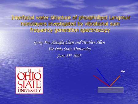 Gang Ma, Xiangke Chen and Heather Allen The Ohio State University June 21 st 2007 Interfacial water structure of phospholipid Langmuir monolayers investigated.