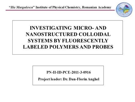 “Ilie Murgulescu” Institute of Physical Chemistry, Romanian Academy INVESTIGATING MICRO- AND NANOSTRUCTURED COLLOIDAL SYSTEMS BY FLUORESCENTLY LABELED.