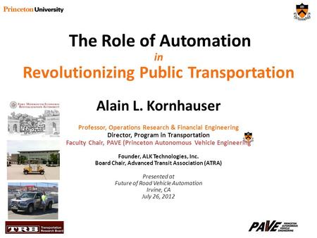 The Role of Automation in Revolutionizing Public Transportation Alain L. Kornhauser Professor, Operations Research & Financial Engineering Director, Program.