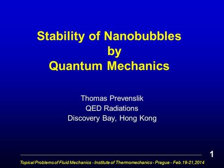 Stability of Nanobubbles by Quantum Mechanics Thomas Prevenslik QED Radiations Discovery Bay, Hong Kong 1 Topical Problems of Fluid Mechanics - Institute.