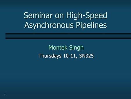 1 Seminar on High-Speed Asynchronous Pipelines Montek Singh Thursdays 10-11, SN325.