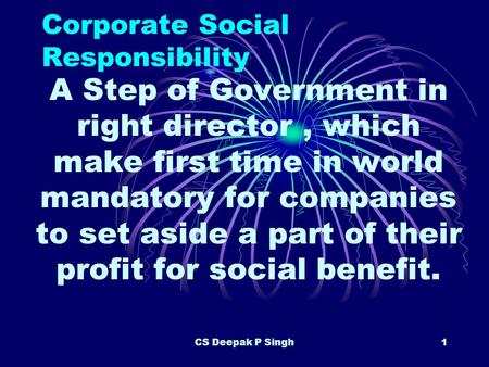 CS Deepak P Singh1 Corporate Social Responsibility A Step of Government in right director, which make first time in world mandatory for companies to set.