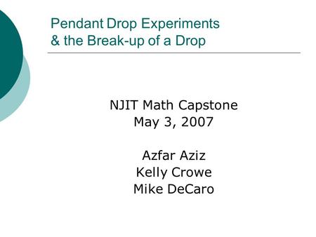 Pendant Drop Experiments & the Break-up of a Drop NJIT Math Capstone May 3, 2007 Azfar Aziz Kelly Crowe Mike DeCaro.