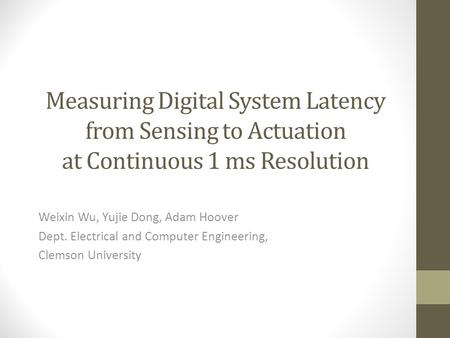 Measuring Digital System Latency from Sensing to Actuation at Continuous 1 ms Resolution Weixin Wu, Yujie Dong, Adam Hoover Dept. Electrical and Computer.