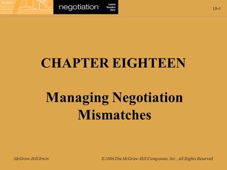 18-1 McGraw-Hill/Irwin ©2006 The McGraw-Hill Companies, Inc., All Rights Reserved CHAPTER EIGHTEEN Managing Negotiation Mismatches.