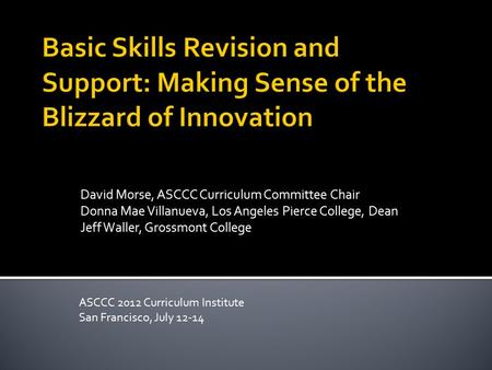 David Morse, ASCCC Curriculum Committee Chair Donna Mae Villanueva, Los Angeles Pierce College, Dean Jeff Waller, Grossmont College ASCCC 2012 Curriculum.