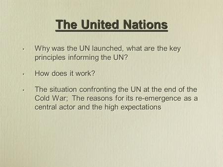 Why was the UN launched, what are the key principles informing the UN? How does it work? The situation confronting the UN at the end of the Cold War; The.