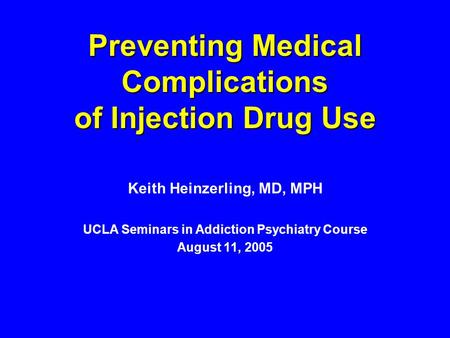 Preventing Medical Complications of Injection Drug Use Keith Heinzerling, MD, MPH UCLA Seminars in Addiction Psychiatry Course August 11, 2005.