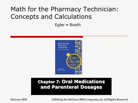 McGraw-Hill ©2010 by the McGraw-Hill Companies, Inc All Rights Reserved Math for the Pharmacy Technician: Concepts and Calculations Chapter 7: Oral Medications.