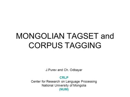 MONGOLIAN TAGSET and CORPUS TAGGING J.Purev and Ch. Odbayar CRLP Center for Research on Language Processing National University of Mongolia (NUM)