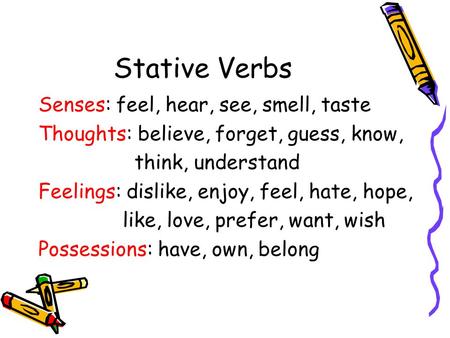 Stative Verbs Senses: feel, hear, see, smell, taste Thoughts: believe, forget, guess, know, think, understand Feelings: dislike, enjoy, feel, hate, hope,