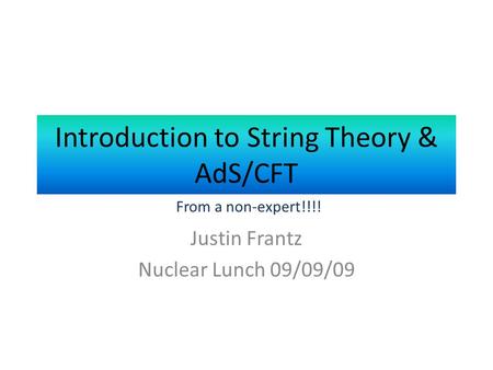 Introduction to String Theory & AdS/CFT Justin Frantz Nuclear Lunch 09/09/09 From a non-expert!!!!