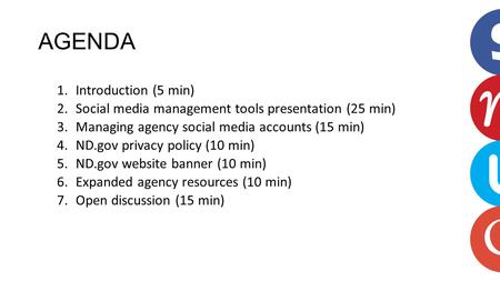 AGENDA 1.Introduction (5 min) 2.Social media management tools presentation (25 min) 3.Managing agency social media accounts (15 min) 4.ND.gov privacy policy.