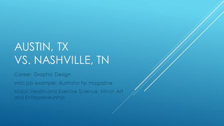 AUSTIN, TX VS. NASHVILLE, TN Career: Graphic Design Intro job example: Illustrator for magazine Major: Health and Exercise Science; Minor: Art and Entrepreneurship.