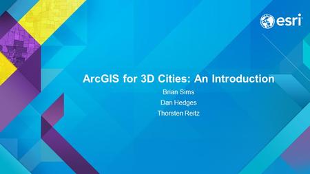 ArcGIS for 3D Cities: An Introduction Brian Sims Dan Hedges Thorsten Reitz.