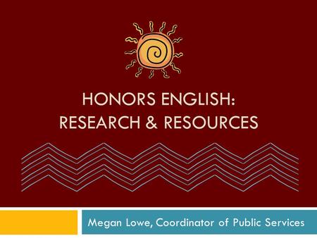 HONORS ENGLISH: RESEARCH & RESOURCES Megan Lowe, Coordinator of Public Services.