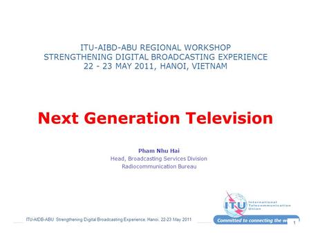 ITU-AIDB-ABU Strengthening Digital Broadcasting Experience, Hanoi, 22-23 May 2011 1 ITU-AIBD-ABU REGIONAL WORKSHOP STRENGTHENING DIGITAL BROADCASTING EXPERIENCE.