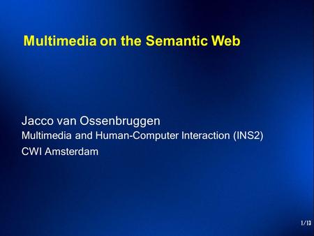 1/13 Multimedia on the Semantic Web Jacco van Ossenbruggen Multimedia and Human-Computer Interaction (INS2) CWI Amsterdam.