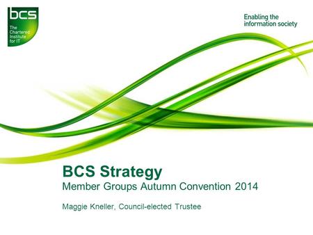 BCS Strategy Member Groups Autumn Convention 2014 Maggie Kneller, Council-elected Trustee.