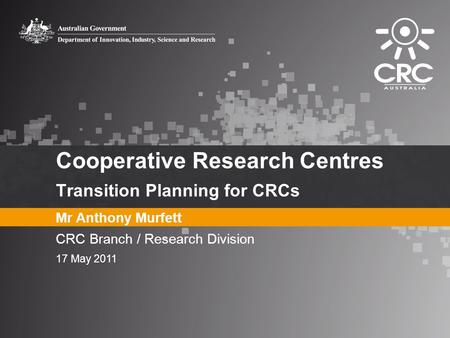 Cooperative Research Centres Transition Planning for CRCs Mr Anthony Murfett CRC Branch / Research Division 17 May 2011.