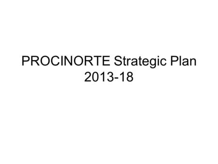 PROCINORTE Strategic Plan 2013-18. IICA INNOVATION STRATEGY 2013-17 Multinational Mechanisms for Innovation: Strategy towards the Global-Hemispheric-Regional.