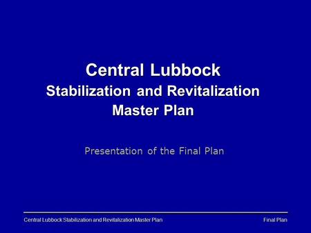 Final Plan Central Lubbock Stabilization and Revitalization Master Plan Presentation of the Final Plan.