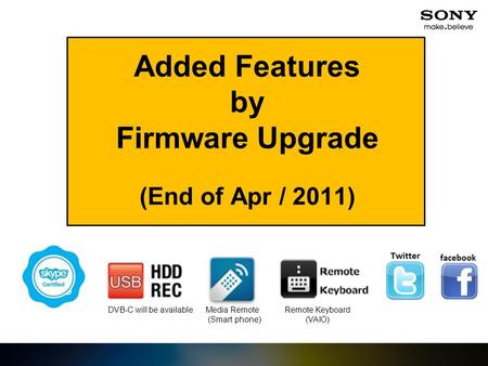 Added Features by Firmware Upgrade (End of Apr / 2011) Media Remote (Smart phone) Remote Keyboard (VAIO) DVB-C will be available.