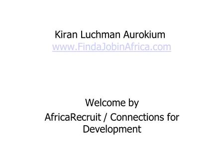 Kiran Luchman Aurokium www.FindaJobinAfrica.comwww.FindaJobinAfrica.com Welcome by AfricaRecruit / Connections for Development.