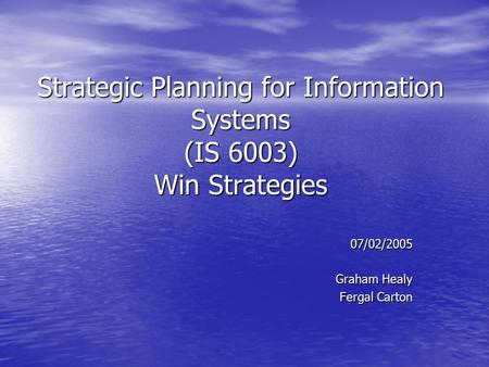 Strategic Planning for Information Systems (IS 6003) Win Strategies 07/02/2005 Graham Healy Fergal Carton.