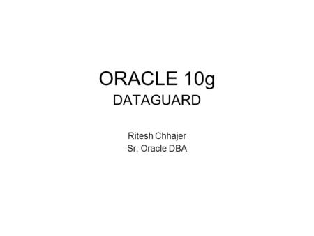 ORACLE 10g DATAGUARD Ritesh Chhajer Sr. Oracle DBA.