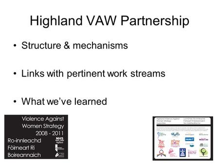 Highland VAW Partnership Structure & mechanisms Links with pertinent work streams What we’ve learned.