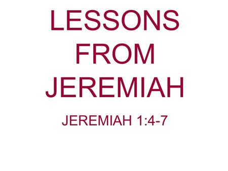 LESSONS FROM JEREMIAH JEREMIAH 1:4-7. Age doesn’t matter to God. Young or old it doesn’t matter to God. He will use you for His service. Do not use your.