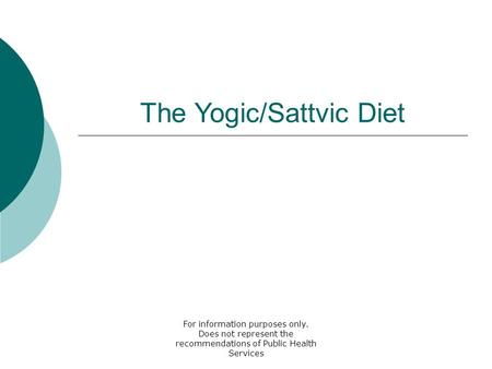 For information purposes only. Does not represent the recommendations of Public Health Services The Yogic/Sattvic Diet.